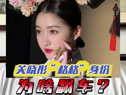 关晓彤“格格”身份为啥翻车? #关晓彤 #热点 #娱乐 #历史