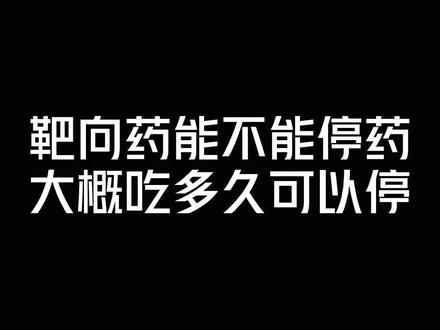 #靶向药 吃多久可以不用再吃呢?#肿瘤 #癌症患者