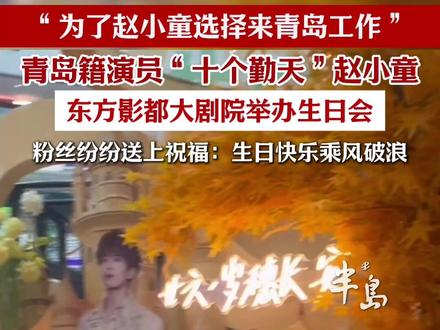 “为了赵小童来青岛工作”,青岛籍演员“十个勤天”赵小童,东方影都大剧院举办生日会,粉丝纷纷送上祝福(半岛全媒体记者 黄靖斐 王悦 编辑 殷荫 素材支持@zhaoxiaotong1220)