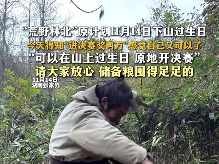 “荒野林北”原计划11月14日下山过生日 今天得知“进决赛奖两万”感觉自己又可以了“可以在山上过生日 原地开决赛”请大家放心 储备粮囤得足足的#张家界七星山骆驼杯 #荒野求生 #张家界七星山 #荒野林北