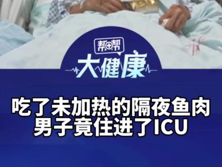 吃了未加热的隔夜鱼肉 男子全身严重感染住进ICU 医生:肉类、蛋、变质食物易滋生沙门菌 老人小孩易中招 严重可致死 吃剩菜前尽量煮沸5到15分钟