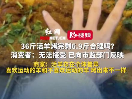 36斤活羊烤完剩6.9斤合理吗?消费者:无法接受,已向市监部门反映,商家:活羊存在个体差异,喜欢运动的羊和不喜欢运动的羊,烤出来不一样。