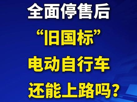 全面停售后,“旧国标”电动自行车还能上路吗?