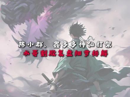 陈小群、鑫多多神仙打架
水哥割股复盘细节拆解