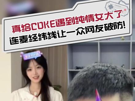 坏了!真给coke遇上纯情女大了 连麦甜妹“经纬线”让一众网友破防!(修改了一下重发)##coke ##经纬线 ##一只邪恶的栗子 ##美女