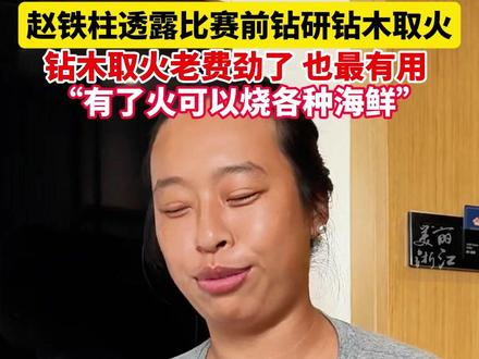 东方荒野海岛求生赛 #季军赵铁柱讲述比赛前钻研钻木取火 老费劲了,但也是最有用的。 (记者:李亮)