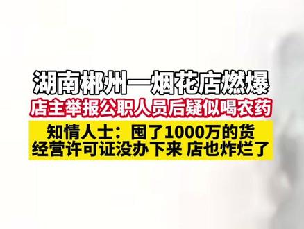 湖南郴州一烟花店燃爆 店主举报公职人员后疑似喝农药,知情人士:囤了1000万的货,经营许可证没办下来 店也炸烂了