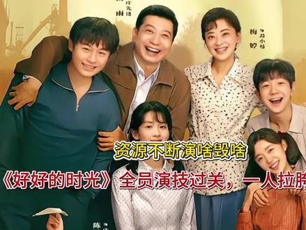 资源不断演啥毁啥,《好好的时光》全员演技过关,一人拉胯整部剧