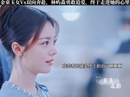 金童玉女Vs双向奔赴,林屿森勇敢追爱,终于走进她的心里