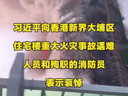 #香港大埔宏福苑发生火灾致多人死亡 习近平向香港新界大埔区住宅楼重大火灾事故遇难人员和殉职的消防员表示哀悼,对遇难者家属和受灾人员表示慰问,要求全力以赴扑灭火灾,努力把火灾伤亡损失降到最低。