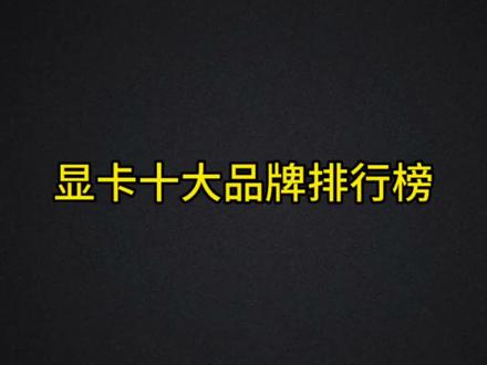 显卡十大品牌排行榜,你们用的是第几名的?#电脑配置 #电脑组装 #二手电脑组装 @DOU+小助手 #显卡