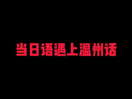 都说 #温州话 像日语 你们听听看