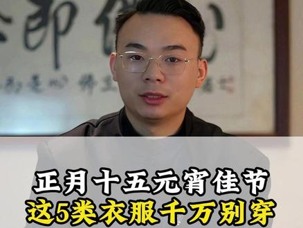 正月十五元宵佳节,这五类衣服千万别穿。 #民间习俗 #传统文化 #国学智慧 #元宵节