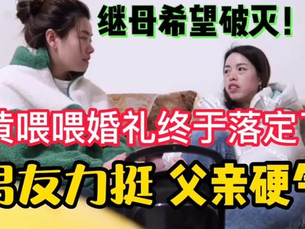 黄喂喂婚礼终于落定了,男友力挺,父亲勇敢硬气,继母的希望破灭 #黄喂喂 #一定要看到最后