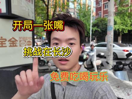 开局一张嘴挑战在长沙免费吃喝玩乐 #长沙 #街头挑战 #00后创业现状 #开局一张嘴 #本地流量扶持计划