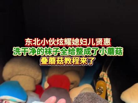 东北小伙炫耀媳妇儿贤惠
洗干净的袜子全给整成了小蘑菇
叠蘑菇教程来了
(编辑 董力铭 责编 王牡丹 )