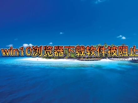 win10浏览器下载软件被阻止怎么办?#电脑技巧 #电脑小技巧 #电脑知识 #电脑 #计算机 #远程重装系统 #干货分享 #远程维修电脑 #冯建华远程装系统 #宁西冯村维修电脑