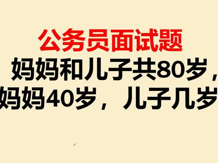 公务员面试题:妈妈和儿子共80岁,妈妈40岁,儿子几岁? #公务员面试题