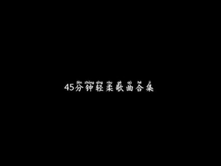 45分钟轻柔歌曲合集#抖音推广 #音乐🎵