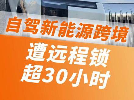 自驾新能源跨境遭远程锁车超30小时 车机被远程锁定成半废品 车主直呼措手不及 #自驾 #出境 #新能源车 #锁车 (编辑:乐龄拾光机工作室 逄娜)