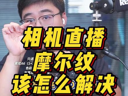 索尼相机直播出现摩尔纹应该怎么解决?#打造有温度的直播间 #数码摄影