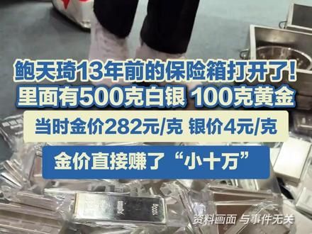 鲍天琦13年前的保险箱打开了!里面有500克白银、100克黄金,当时金价282元/克 银价4元/克,金价直接赚了“小十万”。#黄金 #白银