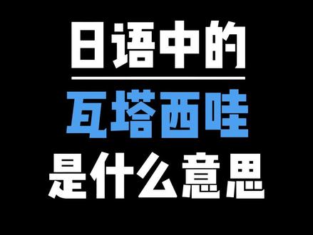 日语中的瓦塔西哇是啥意思?#日语 #热门