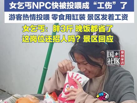 5月6日,江西上饶婺女洲度假区女乞丐NPC快被投喂成“工伤”了,游客热情投喂,当事人:零食不用上缴,吃不完就分给同事。自己已经胖3斤,吃零食饱了,晚饭都省了。#女乞丐NPC意外走红 #婺女洲度假区 #原创采访 (编辑:文婷)