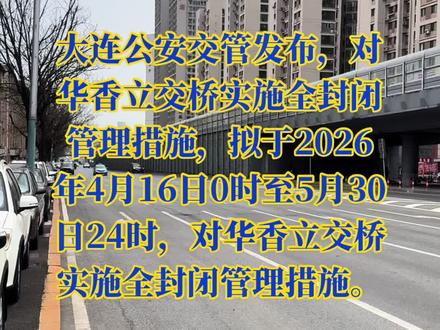 大连公安交管发布,对华香立交桥实施全封闭管理措施,因甘井子区华香立交桥(华北路跨香周路、迎客路高架桥)桥面维修工程需要,根据《中华人民共和国道路交通安全法》规定,拟于2026年4月16日0时至5月30日24时,对华香立交桥实施全封闭管理措施。施工期间,华北路直行车辆均由桥下通行。请按照现场道路交通标志和工作人员指示通行,如遇特殊情况,封闭时间动态调整,以现场道路标志为准。大连市公安局交通管理支队,2026年4月10日