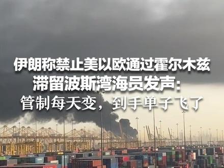 伊朗称禁止美以欧通过霍尔木兹 滞留波斯湾海员发声:管制每天变,到手单子飞了 中国外交部此前表示应维护这一地区安全稳定