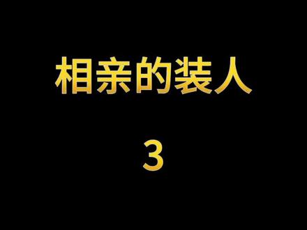 相亲的装人3
#相亲 #装人