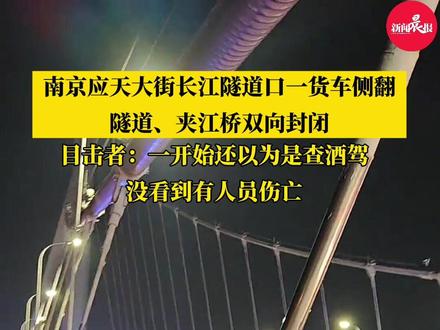 (原创采访)#南京应天大街长江隧道口一货车发生侧翻 ,目击者:没看到有人员伤亡情况(部分素材@🤡Xxx、 )#事故 #关注
