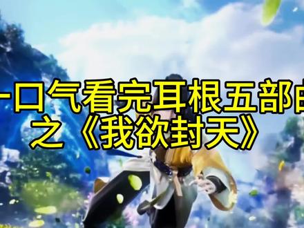 一口气看完耳根五部曲之《我欲封天》 #耳根 #耳根五部曲#我欲封天 #孟浩#仙逆