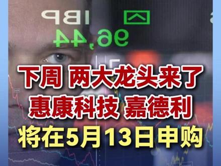 下周 两大龙头来了,惠康科技 嘉德利将在5月13日申购