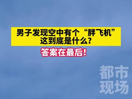 男子发现空中有个“胖飞机”,这到底是什么?#科普 #气象飞艇 来源@温州特产瓯一味