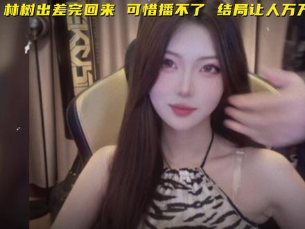 林树出差完回来 可惜播不了 结局让人万万没想到 #林树 #林树三角洲行动 #林树猫猫晴 #天霸猫猫晴 #情侣 @林树(三角洲行动) @天霸猫猫晴(三角洲行动)