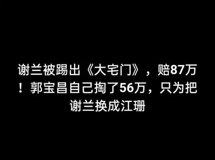 谢兰被踢出《大宅门》,赔87万!郭宝昌自己掏了56万,只为把谢兰换成江珊#名人故事# 谢兰#大宅门#热点