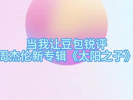 当我让豆包锐评周杰伦新专《太阳之子》 #周杰伦 #太阳之子 #新专辑 #豆包 #锐评