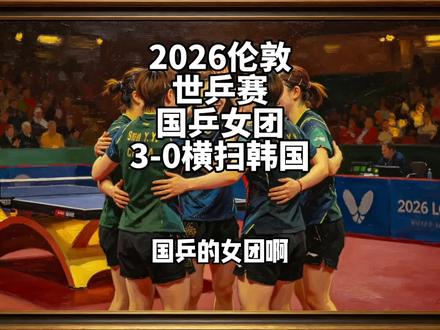 2026伦敦世乒赛:国乒女团3-0横扫韩国,强势晋级四强