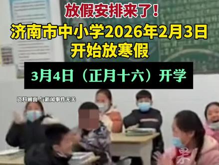 放假安排来了!济南市中小学2026年2月3日开始放寒假