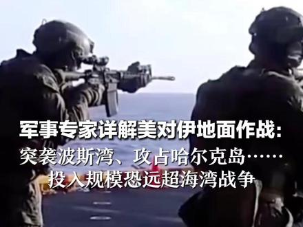 军事专家详解美对伊地面作战: 突袭波斯湾、攻占哈尔克岛…… 投入规模恐远超海湾战争 相当于“把美军士兵送入人间地狱”
