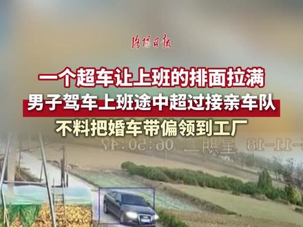 一个超车让上班的排面拉满!男子驾车上班途中超过接亲车队,不料把婚车带偏领到工厂#接亲 #婚车 #奥迪