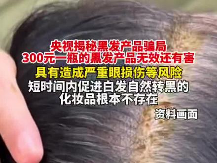 央视揭秘黑发产品骗局
300元一瓶的黑发产品无效还有害