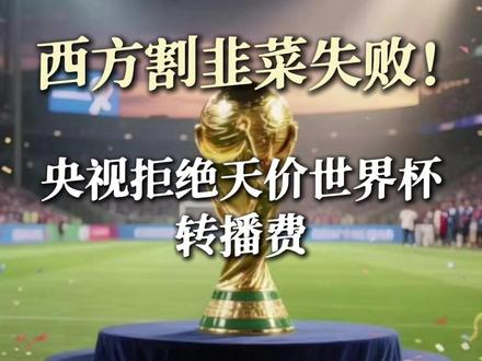 西方割韭菜失败!央视拒绝天价世界杯转播费的背后#2026美加墨世界杯
