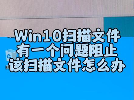 Win10系统扫描文件出现一个错误,“有一个问题阻止该扫描文件”怎么解决?#电脑 #电脑知识 #Win10 #扫描 #电脑技巧