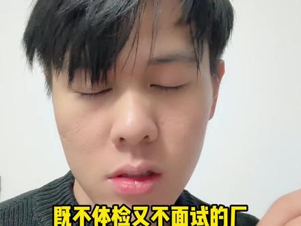 既不体检,有过面试的厂,到底是好厂还是坏厂?为什么他不体检不面试?#找工作 #进厂打工 #进厂上班 #无锡