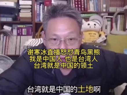 谢寒冰直播怒怼青鸟黑熊 我就是中国人也是台湾人 台湾就是中国的领土#上热门#中国台湾#祖国统一势不可挡 #中国人#谢寒冰