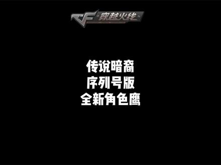 "传说暗裔序列号版,全新角色鹰,即将登场"#穿越火线 #cf