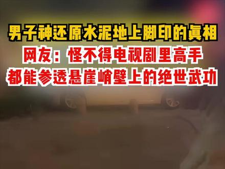 男子神还原水泥地上脚印的真相。网友:怪不得电视剧里高手都能参透悬崖峭壁上的绝世武功!