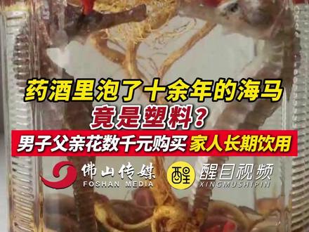 药酒里泡了十余年的海马,竟是塑料? 男子父亲花数千元购买,家人长期饮用!(出镜:白靖;编辑:黄燕飞;责编:崔锦玥;素材来源:闪电新闻)#震惊 #无语 #海马 #药酒 #老百姓关心的话题
